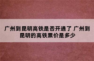 广州到昆明高铁是否开通了 广州到昆明的高铁票价是多少